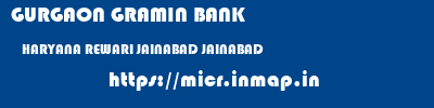 GURGAON GRAMIN BANK  HARYANA REWARI JAINABAD JAINABAD  micr code